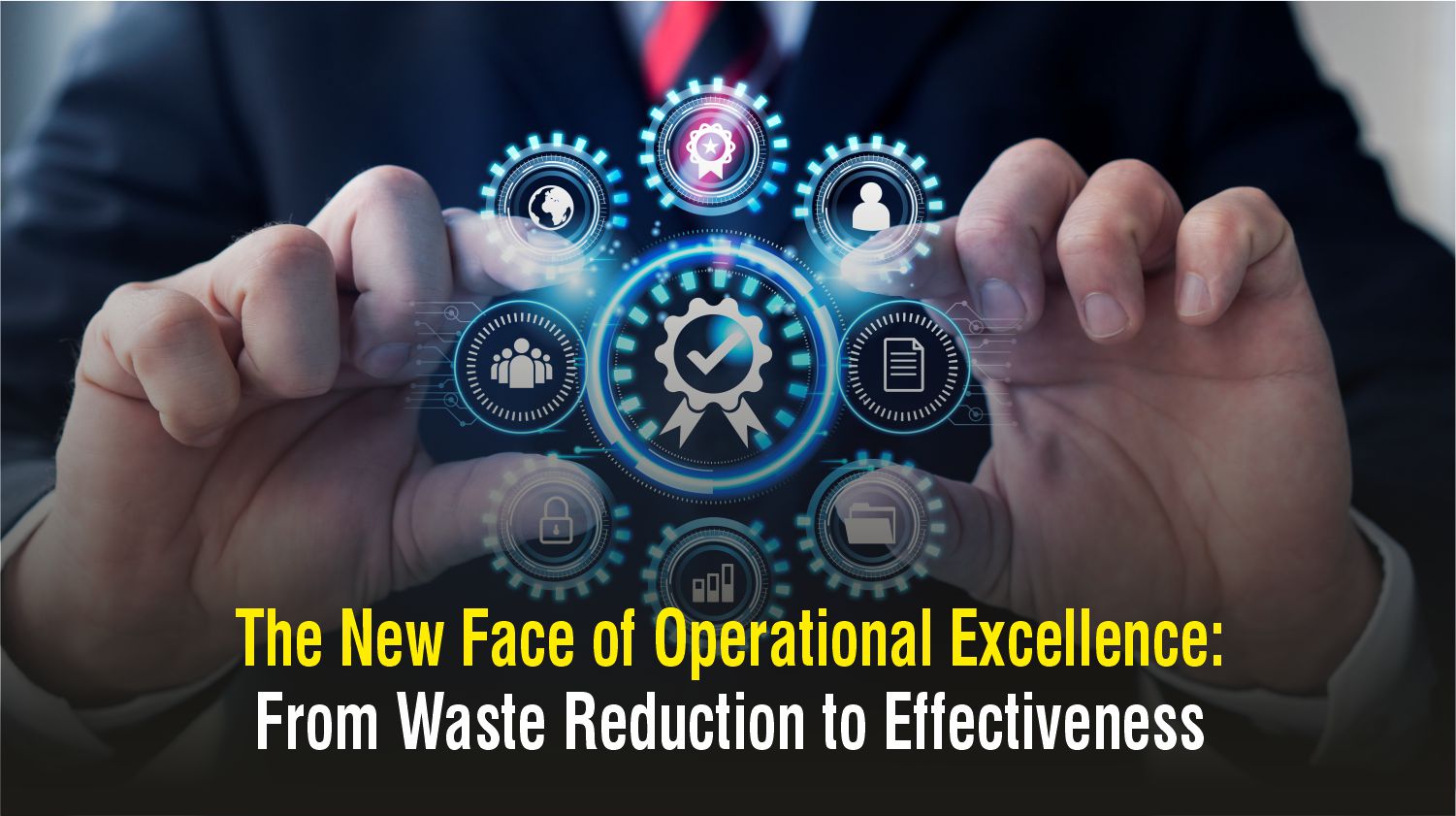 The New Face of Operational Excellence: From Waste Reduction to Effectiveness