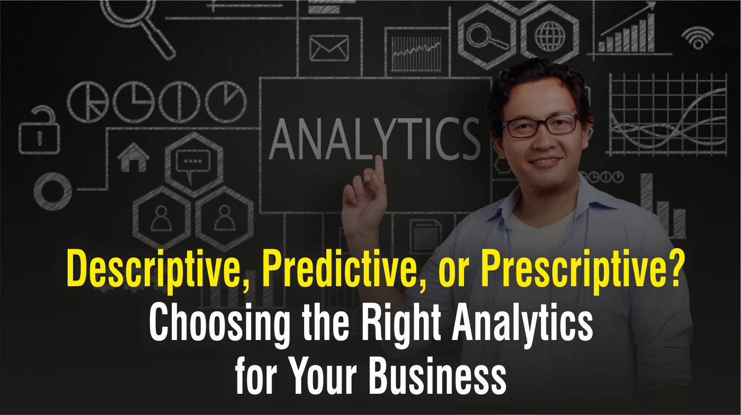 Descriptive, Predictive, or Prescriptive? Choosing the Right Analytics for Your Business